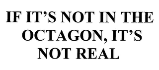 IF IT'S NOT IN THE OCTAGON, IT'S NOT REAL