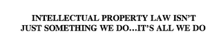 INTELLECTUAL PROPERTY LAW ISN'T JUST SOMETHING WE DO...IT'S ALL WE DO