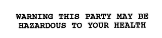 WARNING THIS PARTY MAY BE HAZARDOUS TO YOUR HEALTH