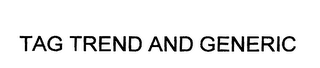 TAG TREND AND GENERIC