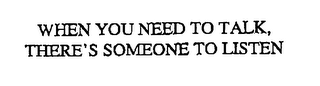 WHEN YOU NEED TO TALK, THERE'S SOMEONE TO LISTEN