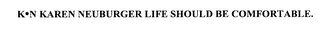 K N KAREN NEUBURGER LIFE SHOULD BE COMFORTABLE.