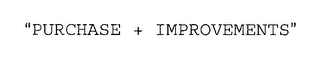 "PURCHASE + IMPROVEMENTS"