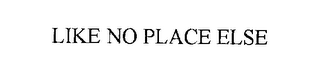 LIKE NO PLACE ELSE