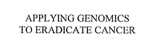 APPLYING GENOMICS TO ERADICATE CANCER