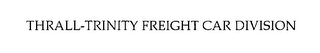 THRALL- TRINITY FREIGHT CAR DIVISION