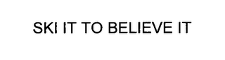 SKI IT TO BELIEVE IT