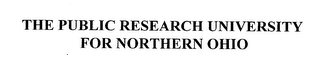 THE PUBLIC RESEARCH UNIVERSITY FOR NORTHERN OHIO