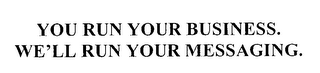YOU RUN YOUR BUSINESS.  WE'LL RUN YOUR MESSAGING.