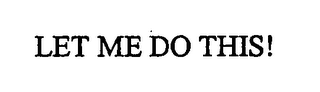 LET ME DO THIS!