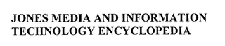 JONES MEDIA AND INFORMATION TECHNOLOGY ENCYCLOPEDIA