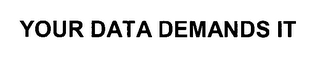 YOUR DATA DEMANDS IT