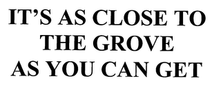 IT'S AS CLOSE TO THE GROVE AS YOU CAN GET