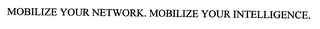 MOBILIZE YOUR NETWORK. MOBILIZE YOUR INTELLIGENCE.
