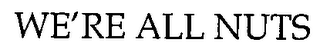 WE'RE ALL NUTS