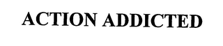 ACTION ADDICTED