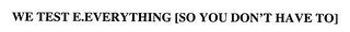 WE TEST E.EVERYTHING [SO YOU DON'T HAVETO]