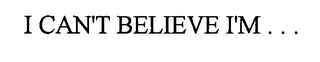 I CAN'T BELIEVE I'M ...