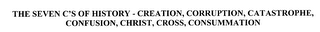 THE SEVEN C'S OF HISTORY- CREATION, CORRUPTION, CATASTROPHE, CONFUSION, CHRIST, CROSS, CONSUMMATION