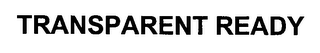 TRANSPARENT READY