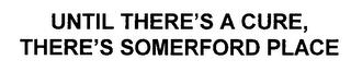UNTIL THERE'S A CURE, THERE'S SOMERFORD PLACE