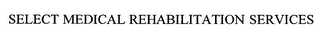 SELECT MEDICAL REHABILITATION SERVICES