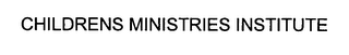 CHILDRENS MINISTRIES INSTITUTE