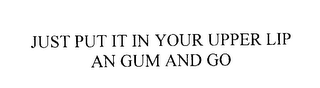JUST PUT IT IN YOUR UPPER LIP AND GUM AND GO