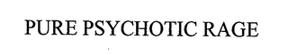 PURE PSYCHOTIC RAGE