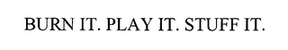 BURN IT. PLAY IT. STUFF IT.