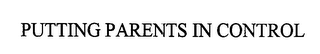 PUTTING PARENTS IN CONTROL