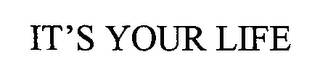 IT'S YOUR LIFE