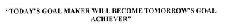 "TODAY'S GOAL MAKER WILL BECOME TOMORROW'S GOAL ACHIEVER"