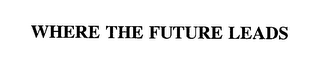 WHERE THE FUTURE LEADS