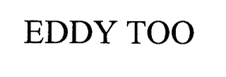 EDDY TOO