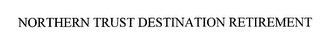 NORTHERN TRUST DESTINATION RETIREMENT