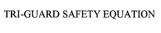 TRI-GUARD SAFETY EQUATION