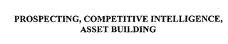 PROSPECTING, COMPETITIVE INTELLIGENCE, ASSET BUILDING