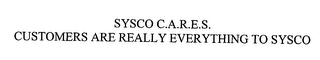 SYSCO C.A.R.E.S. CUSTOMERS ARE REALLY EVERYTHING TO SYSCO