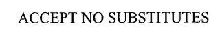 ACCEPT NO SUBSTITUTES