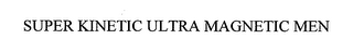 SUPER KINETIC ULTRA MAGNETIC MEN