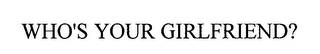 WHOS YOUR GIRLFRIEND?