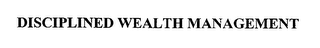 DISCIPLINED WEALTH MANAGEMENT
