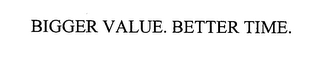 BIGGER VALUE. BETTER TIME.