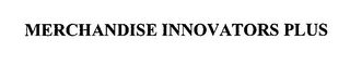 MERCHANDISE INNOVATORS PLUS