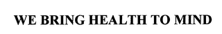 WE BRING HEALTH TO MIND