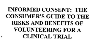 INFORMED CONSENT: THE CONSUMER'S GUIDE TO THE RISKS AND BENEFITS OF VOLUNTEERING FOR A CLINICAL TRIAL