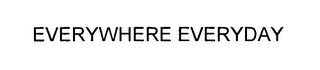 EVERYWHERE EVERYDAY