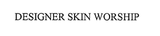 DESIGNER SKIN WORSHIP