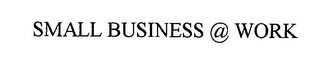 SMALL BUSINESS @ WORK